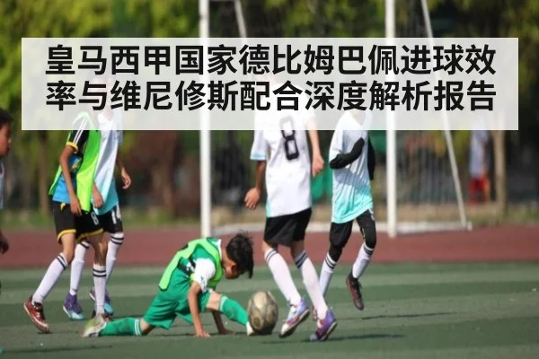 皇马西甲国家德比姆巴佩进球效率与维尼修斯配合深度解析报告