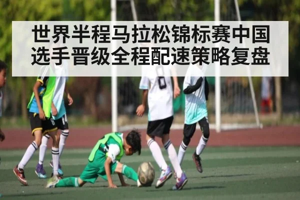 世界半程马拉松锦标赛中国选手晋级全程配速策略复盘