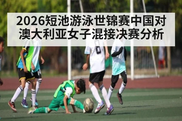 2026短池游泳世锦赛中国对澳大利亚女子混接决赛分析